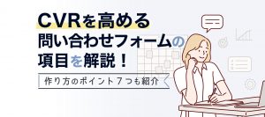 お問い合わせフォームの項目は最適化必須！CVRを高める作り方7STEPも紹介